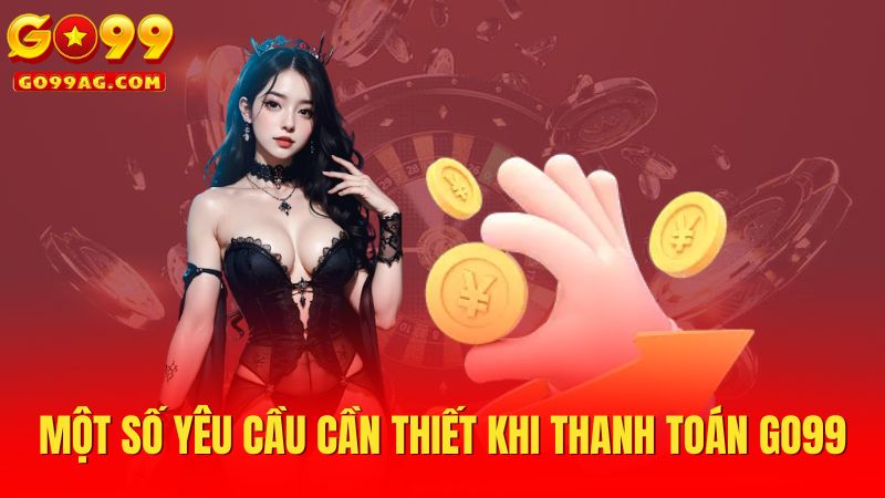 Một số yêu cầu cần thiết khi thanh toán Go99