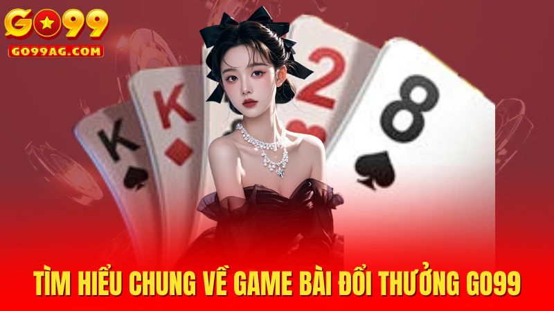 Tìm hiểu chung về game bài đổi thưởng Go99